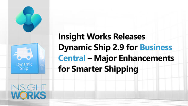Insight Works Releases Dynamic Ship 2.9 for Dynamics 365 Business Central – Major Enhancements for Smarter Shipping