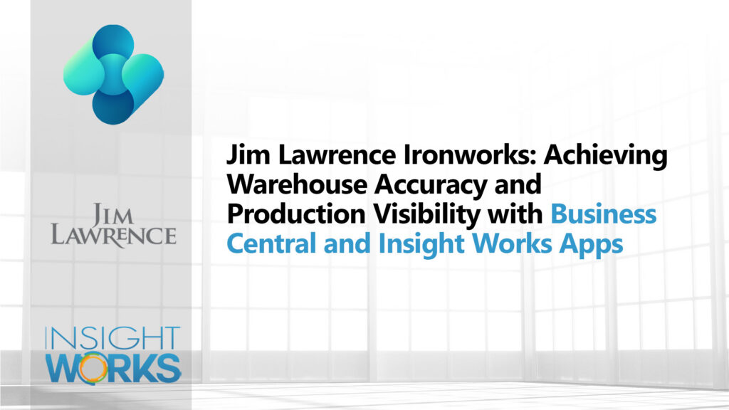 Jim Lawrence Ironworks: Achieving Warehouse Accuracy and Production Visibility with Business Central and Insight Works Apps