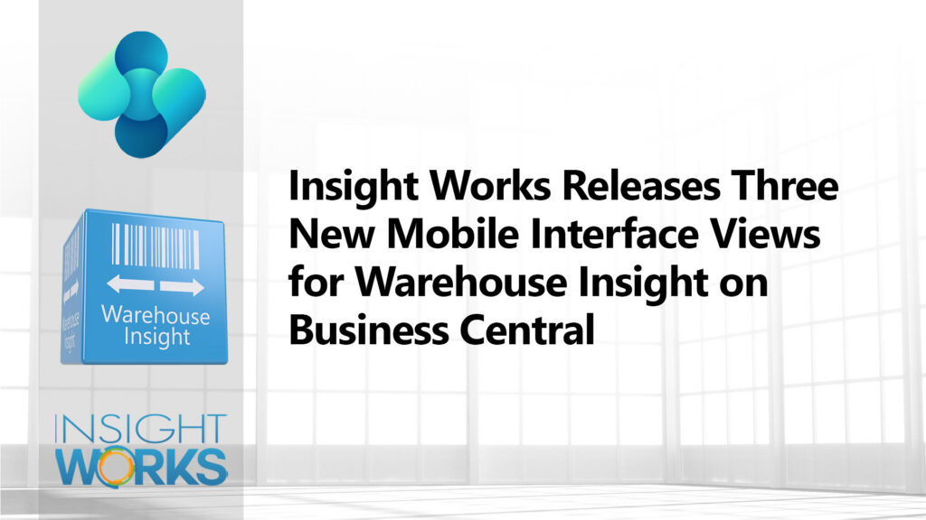 Insight Works Releases Three New Mobile Interface Views for Warehouse Insight on Microsoft Dynamics 365 Business Central